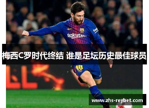 梅西C罗时代终结 谁是足坛历史最佳球员