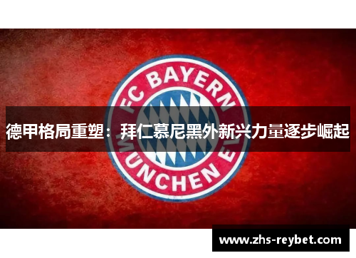 德甲格局重塑：拜仁慕尼黑外新兴力量逐步崛起