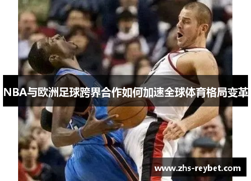 NBA与欧洲足球跨界合作如何加速全球体育格局变革