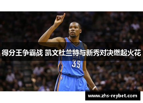 得分王争霸战 凯文杜兰特与新秀对决燃起火花