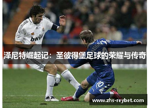 泽尼特崛起记:圣彼得堡足球的荣耀与传奇 泽尼特崛起记:圣彼得堡足球的荣耀与传奇