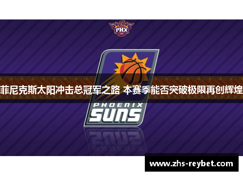 菲尼克斯太阳冲击总冠军之路 本赛季能否突破极限再创辉煌 菲尼克斯太阳冲击总冠军之路 本赛季能否突破极限再创辉煌