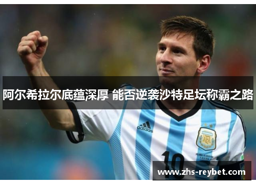 阿尔希拉尔底蕴深厚 能否逆袭沙特足坛称霸之路 阿尔希拉尔底蕴深厚 能否逆袭沙特足坛称霸之路