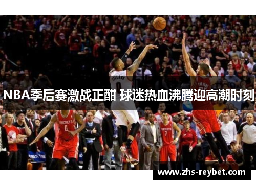 NBA季后赛激战正酣 球迷热血沸腾迎高潮时刻