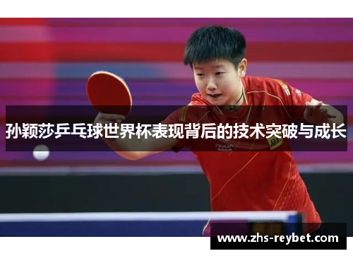 孙颖莎乒乓球世界杯表现背后的技术突破与成长