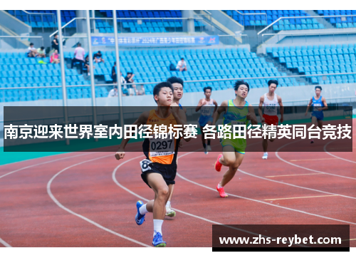 南京迎来世界室内田径锦标赛 各路田径精英同台竞技 南京迎来世界室内田径锦标赛 各路田径精英同台竞技