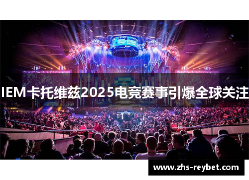 IEM卡托维兹2025电竞赛事引爆全球关注