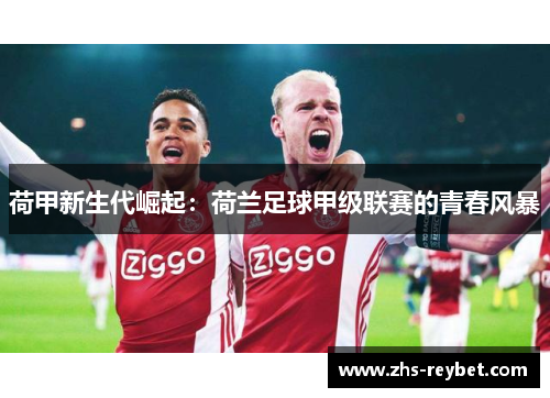 荷甲新生代崛起：荷兰足球甲级联赛的青春风暴