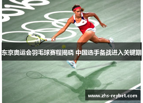 东京奥运会羽毛球赛程揭晓 中国选手备战进入关键期